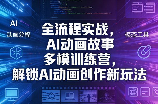 全流程实战，AI动画故事多模训练营，解锁AI动画创作新玩法-老莫涯