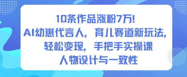 10条作品涨粉7W！AI幼崽代言人，育儿赛道新玩法，轻松变现，手把手实操课-老莫涯