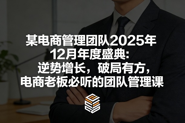 某电商管理团队2025年12月年度盛典：逆势增长，破局有方，电商老板必听的团队管理课-老莫涯