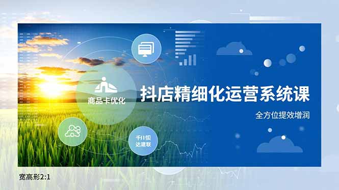 抖店精细化运营系统课，商品卡优化、达人建联、千川投放，全方位提效增润-老莫涯