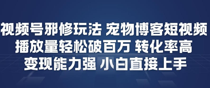 视频号邪修玩法宠物博客短视频，播放量轻松破百万，转化率高，变现能力强，小白直接上手-老莫涯