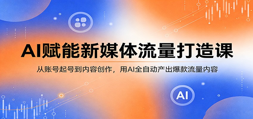 AI赋能新媒体流量打造课：从账号起号到内容创作，用AI全自动产出爆款流量内容-老莫涯