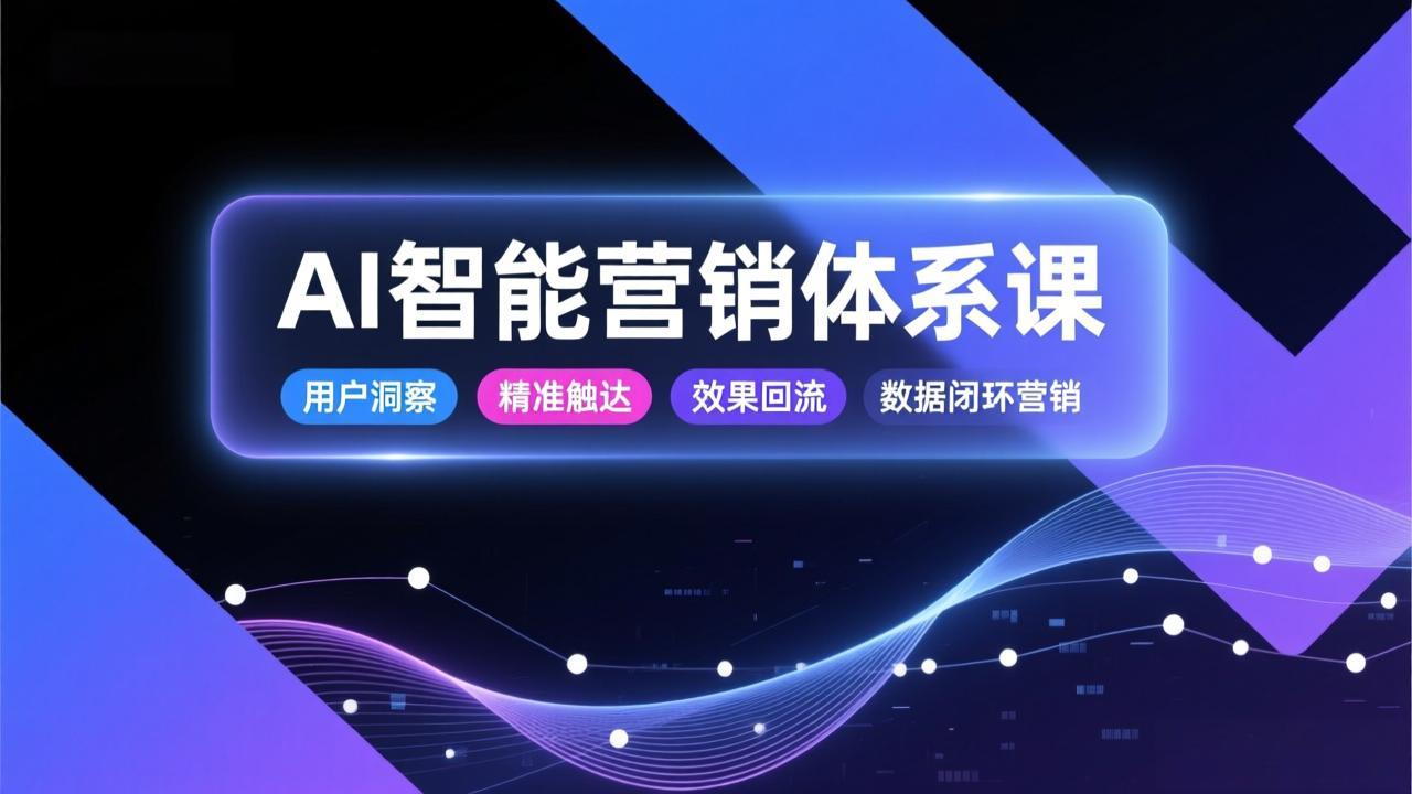 AI智能营销体系课，从用户洞察、精准触达到效果回流的数据闭环营销，提升整体营销效率与转化率-老莫涯
