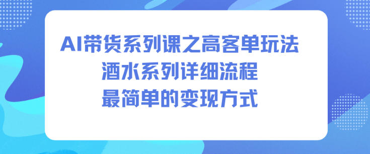 AI带货系列课之高客单玩法，酒水系列，详细流程，最简单的变现方式-老莫涯