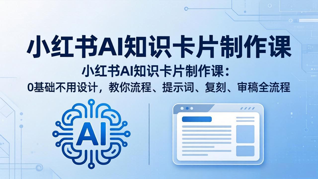 小红书AI知识卡片制作课：0基础不用设计，教你流程、提示词、复刻、审稿全流程-老莫涯