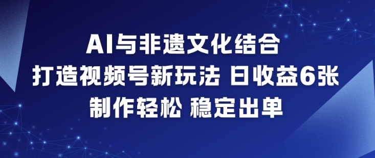 AI与非遗文化结合，打造视频号新玩法，日收益6张，制作轻松，稳定出单-老莫涯