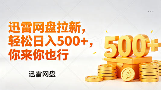 迅雷网盘锐评拉新，轻松日入几张，小白副业首选-老莫涯