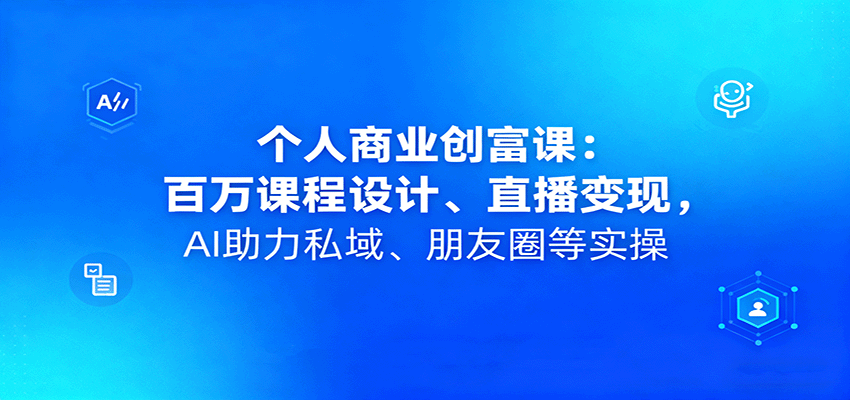 个人商业创富课：百万课程设计、直播变现，AI助力私域、朋友圈等实操-老莫涯