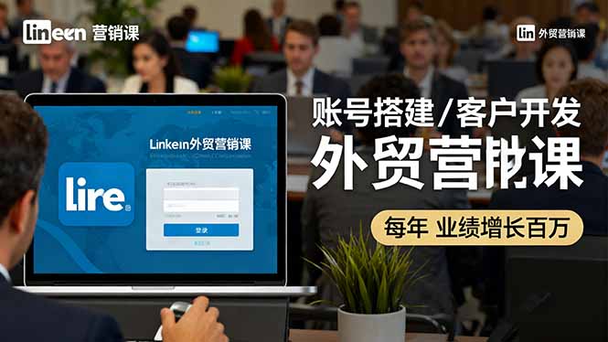 LinkedIn外贸营销课：账号搭建/客户开发/成交转化，年业绩增长百万+-老莫涯