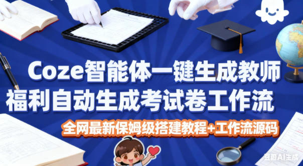 Coze智能体一键生成教师福利自动生成考试试卷工作流，全网最新保姆级搭建教程+工作流源码-老莫涯