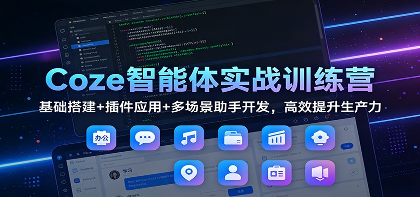 Coze智能体实战训练营：基础搭建+插件应用+多场景助手开发，高效提升生产力-老莫涯