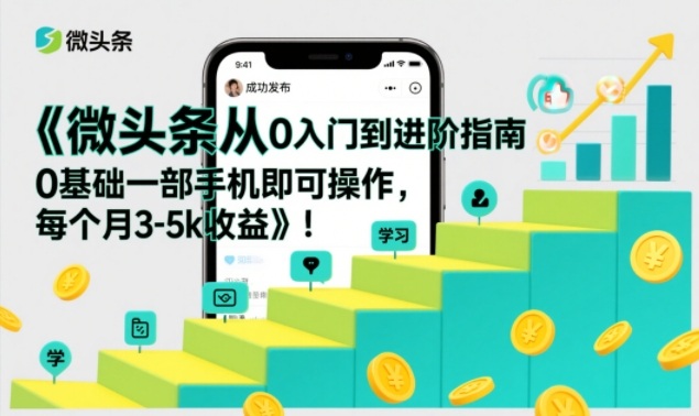 微头条从0入门到进阶指南，0基础一部手机即可操作，每个月3-5k收益-老莫涯