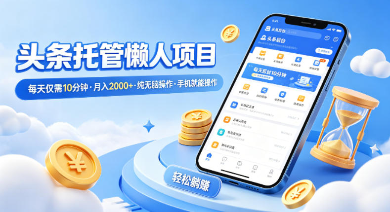 头条托管懒人项目，每天仅需10分钟，月入2000+，纯无脑操作，手机就能操作【揭秘】-老莫涯