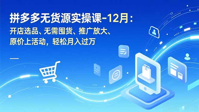 拼多多无货源实操课-12月：开店选品、无需囤货、推广放大、原价上活动，轻松月入过万-老莫涯