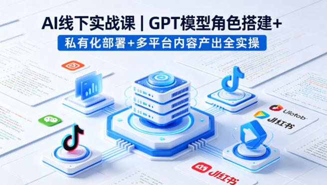 AI线下实战课，GPT模型角色搭建+私有化部署+多平台内容产出全实操-老莫涯