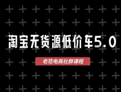 淘宝无货源价车5.0，2026最新VIP淘宝无货源课程，1688代发，蓝海选品，零成本创业首选(更新26年4月)-老莫涯