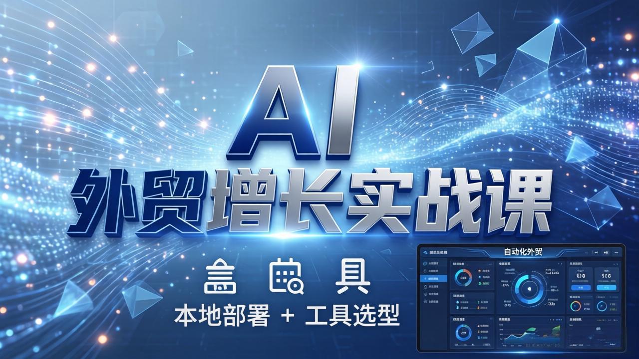 AI 外贸增长实战课：本地部署 + 工具选型，一站式搭建可落地自动化外贸系统-老莫涯