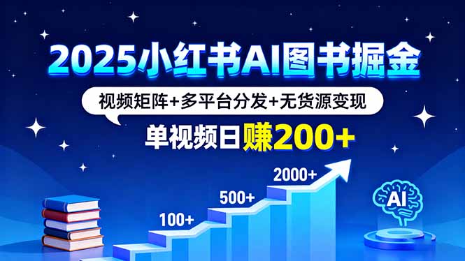 2025小红书AI图书掘金，视频矩阵+多平台分发+无货源变现，单视频日赚200+-老莫涯