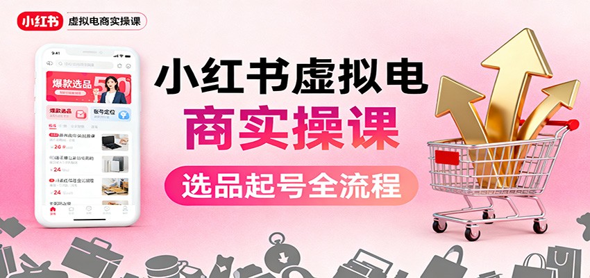 小红书虚拟电商实操课：选品起号+AI 内容创作+店铺运营+引流私域+自动化发笔记-老莫涯