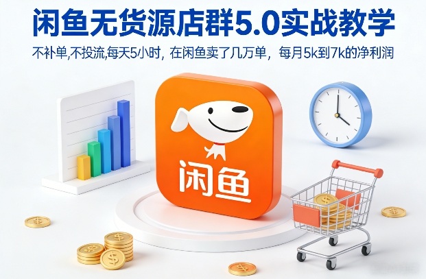 闲鱼无货源店群5.0实战教学，不补单，不投流，每天5小时，在闲鱼卖了几万单，每月5k到7k的净利润-老莫涯
