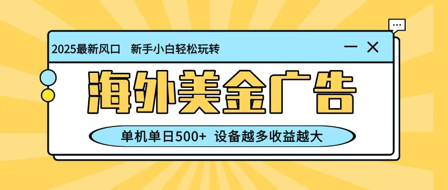 最新蓝海项目，海外美金广告，单机单日500+，可矩阵放大，设备越多收益越大-老莫涯
