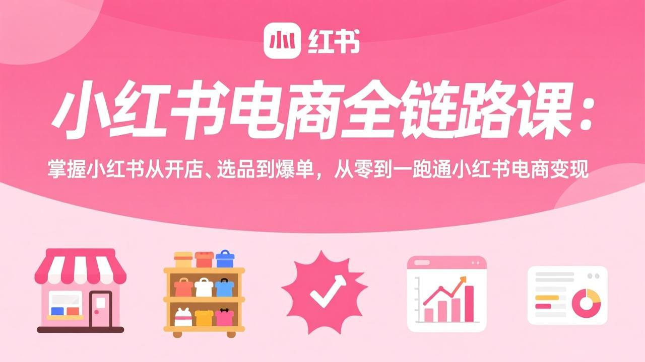 小红书电商全链路课：掌握小红书从开店、选品到爆单，从零到一跑通小红书电商变现-老莫涯