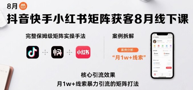 抖音快手小红书矩阵获客8月线下课，完整保姆级矩阵实操手法与案例拆解，月1w+线索暴力引流的矩阵打法-老莫涯