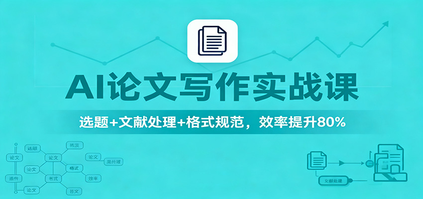 AI论文写作实战课：选题+文献处理+格式规范，效率提升80%-老莫涯