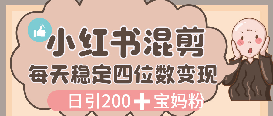 价值 3980 的小红书混剪， 虚拟变现，日引 200+宝妈创业粉，每天稳定四位数变现-老莫涯