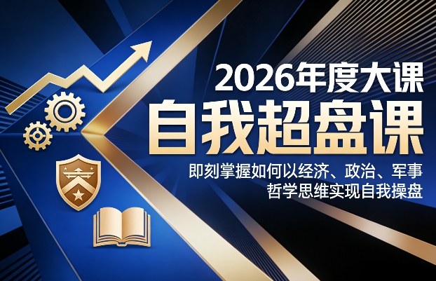 2026年度大课《自我超盘课》，即刻掌握如何以经济、政治、军事、哲学思维实现自我操盘-老莫涯