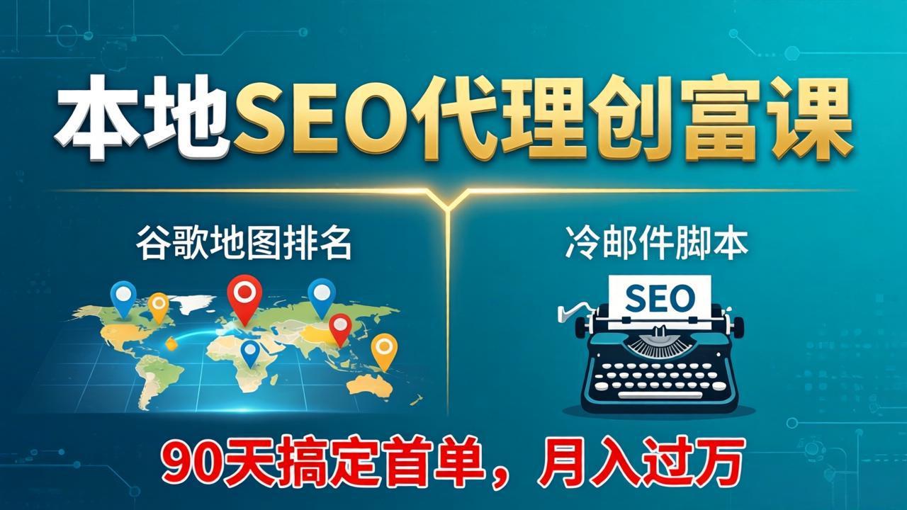 本地SEO代理创富课：谷歌地图排名+冷邮件脚本，90天搞定首单，月入过万实战体系-老莫涯