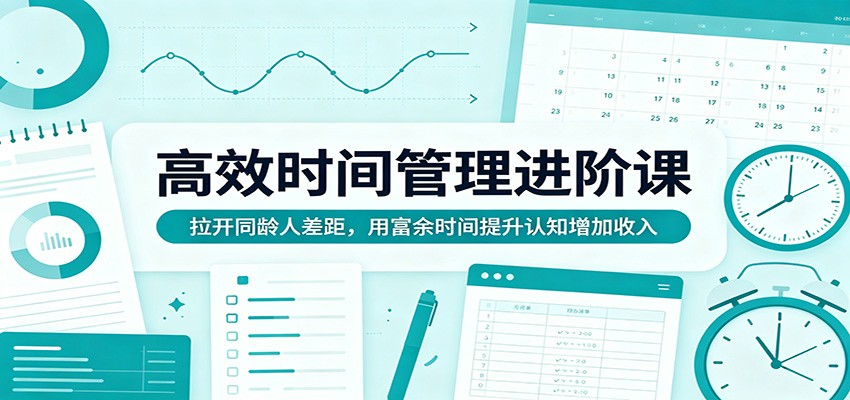 高效时间管理进阶课：拉开同龄人差距，用富余时间提升认知增加收入-老莫涯