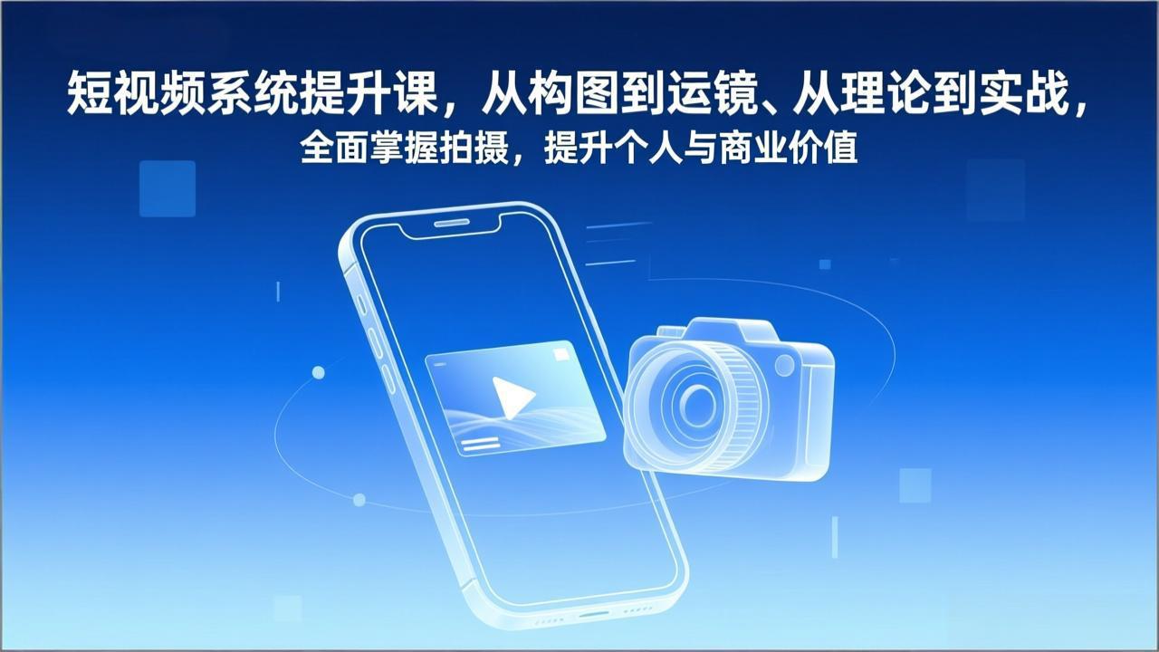 短视频系统提升课，从构图到运镜、从理论到实战，全面掌握拍摄，提升个人与商业价值-老莫涯