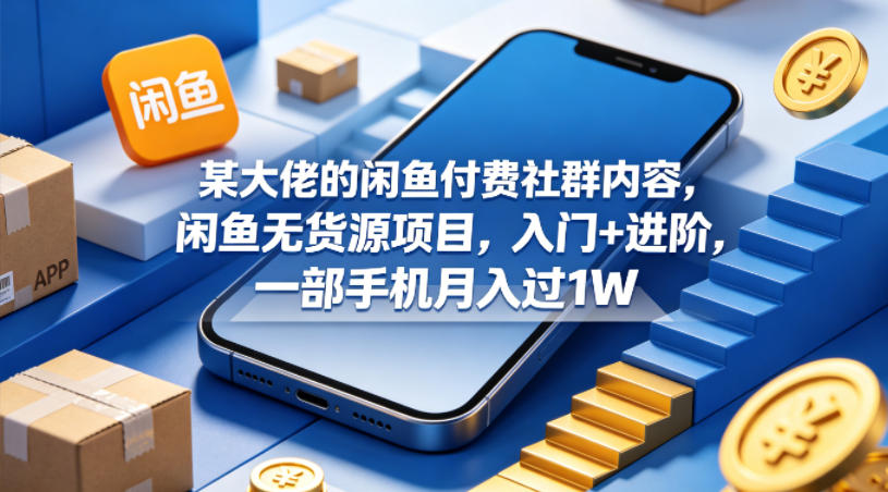某大佬的闲鱼付费社群内容，闲鱼无货源项目，入门+进阶，一部手机月入过1W-老莫涯