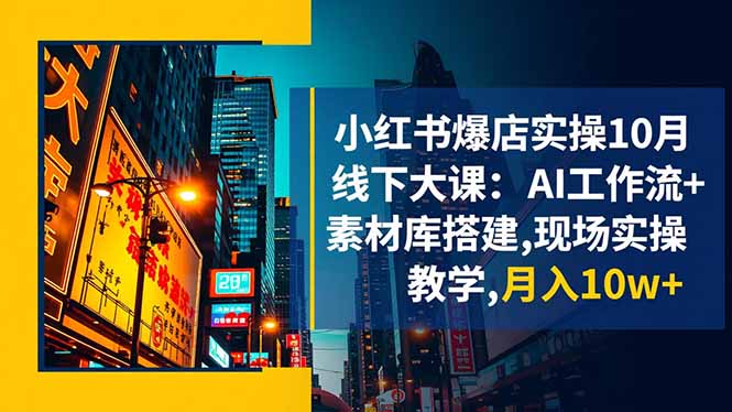 小红书爆店实操10月线下大课：AI工作流+素材库搭建,现场实操教学,月入10w+-老莫涯