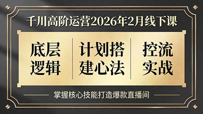 千川高阶运营2026年2月线下课，底层逻辑、计划搭建心法、控流实战，掌握核心技能打造爆款直播间-老莫涯
