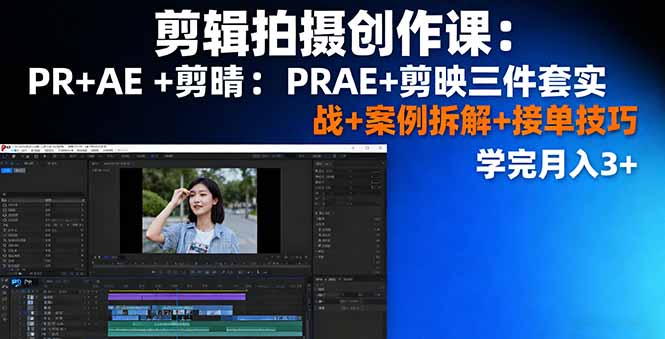 剪辑拍摄创作课：PR+AE+剪映三件套实战+案例拆解+接单技巧，学完月入3+-老莫涯