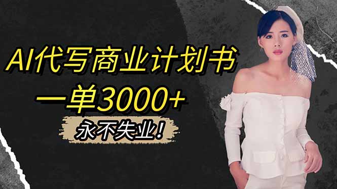 AI代写商业计划书，一单3000+，提供接单渠道，主打长期稳定，永不失业-老莫涯