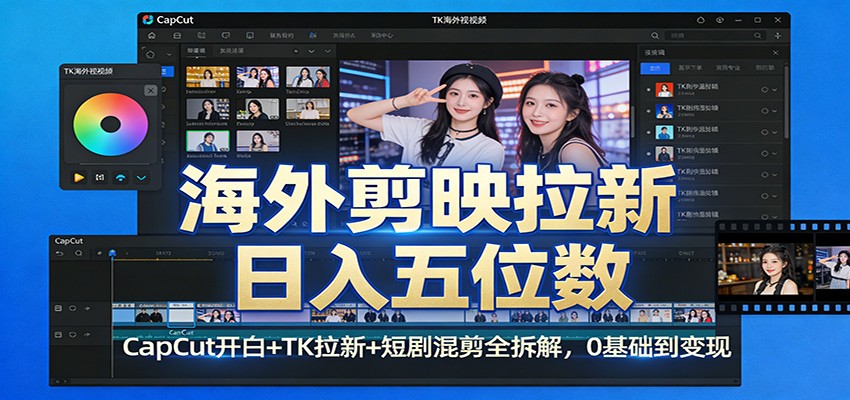 海外剪映拉新日入五位数：CapCut开白+TK拉新+短剧混剪全拆解，0基础到变现-老莫涯