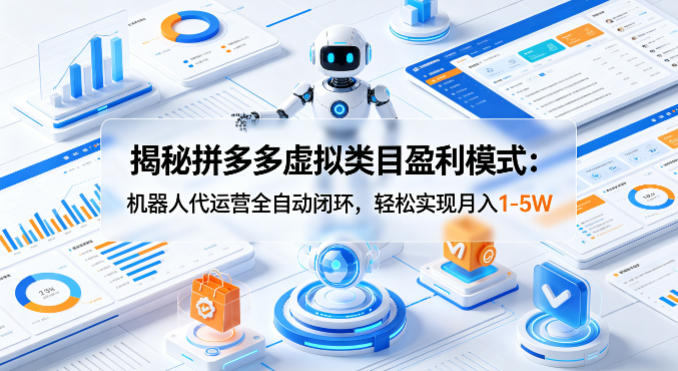 揭秘拼多多虚拟类目盈利模式：机器人代运营全自动闭环，轻松实现月入1-5W-老莫涯