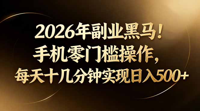 2026年副业黑马！手机零门槛操作，每天十几分钟实现日入500+-老莫涯