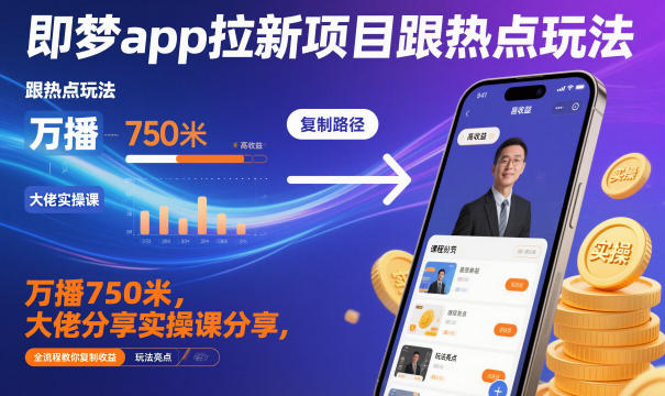 即梦app拉新项目跟热点玩法，万播750米，大佬分享实操课分享，全流程教你复制收益-老莫涯