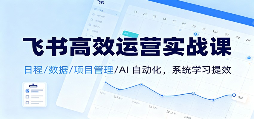 飞书高效运营实战课：日程/数据/项目管理/AI 自动化，系统学习提效-老莫涯