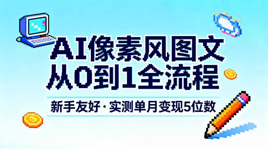 AI像素风图文从0到1全流程，新手友好，实测单月变现5位数-老莫涯