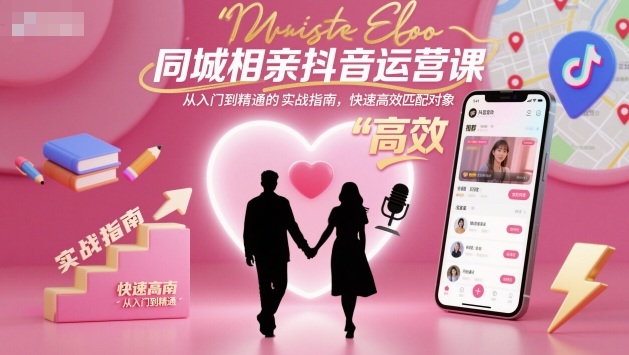 同城相亲抖音运营课，从入门到精通的实战指南，快速高效匹配对象-老莫涯