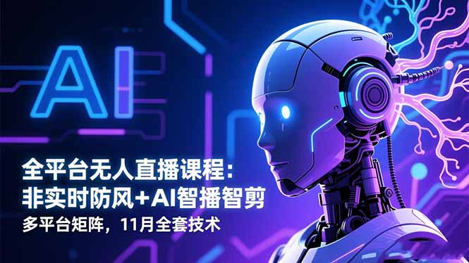 全平台无人直播课程：非实时防风＋AI智播智剪＋多平台矩阵，11月全套技术-老莫涯