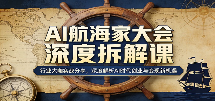 AI航海家大会深度拆解课：行业大咖实战分享，深度解析AI时代创业与变现新机遇-老莫涯