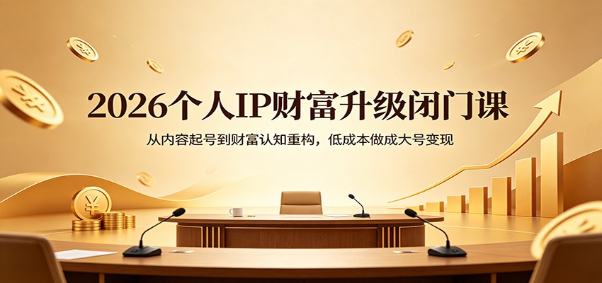 2026个人IP财富升级闭门课：从内容起号到财富认知重构，低成本做成大号变现-老莫涯