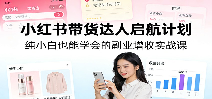 小红书带货达人启航计划：纯小白也能学会的副业增收实战课-老莫涯