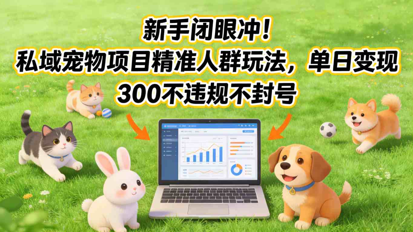 新手闭眼冲！私域宠物项目精准人群玩法，单日变现3张不违规不封号-老莫涯
